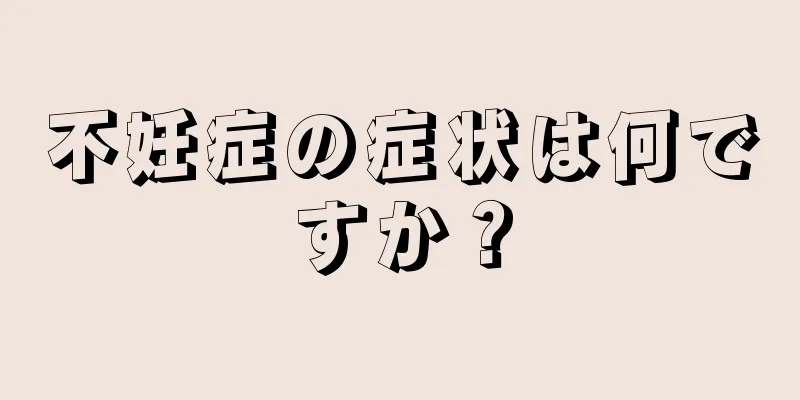 不妊症の症状は何ですか？