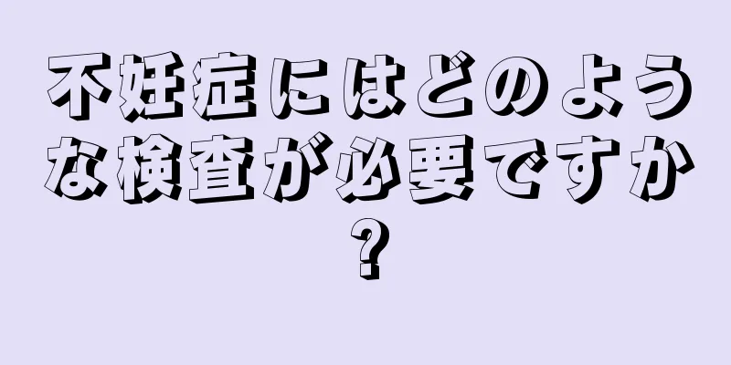 不妊症にはどのような検査が必要ですか?