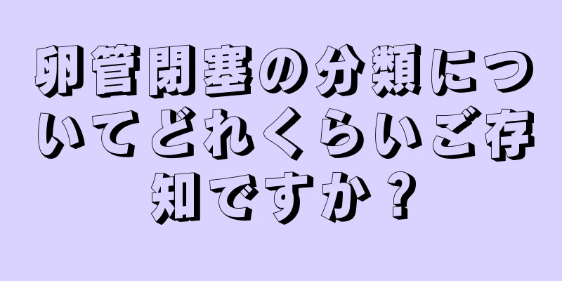 卵管閉塞の分類についてどれくらいご存知ですか？