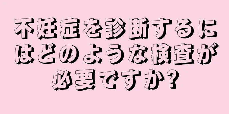 不妊症を診断するにはどのような検査が必要ですか?