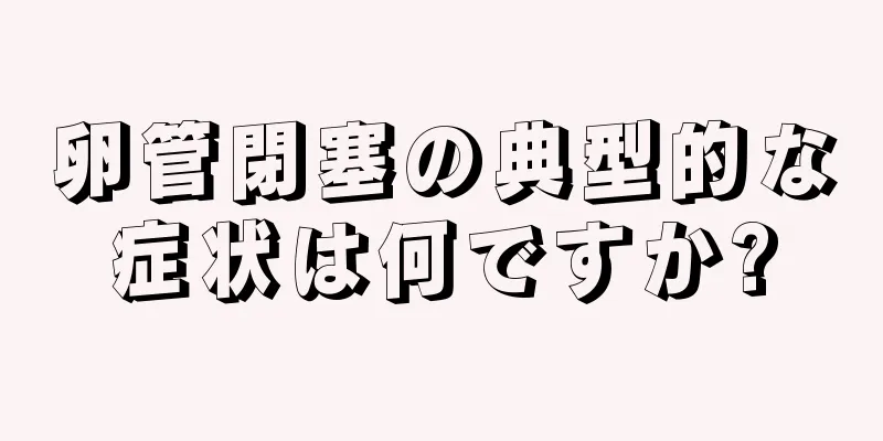 卵管閉塞の典型的な症状は何ですか?