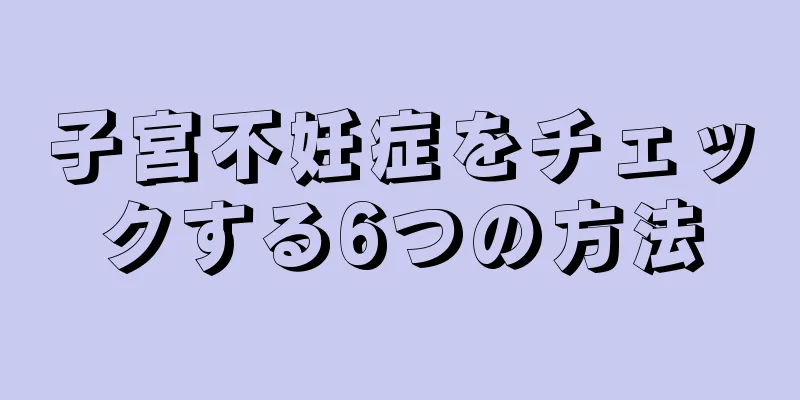 子宮不妊症をチェックする6つの方法