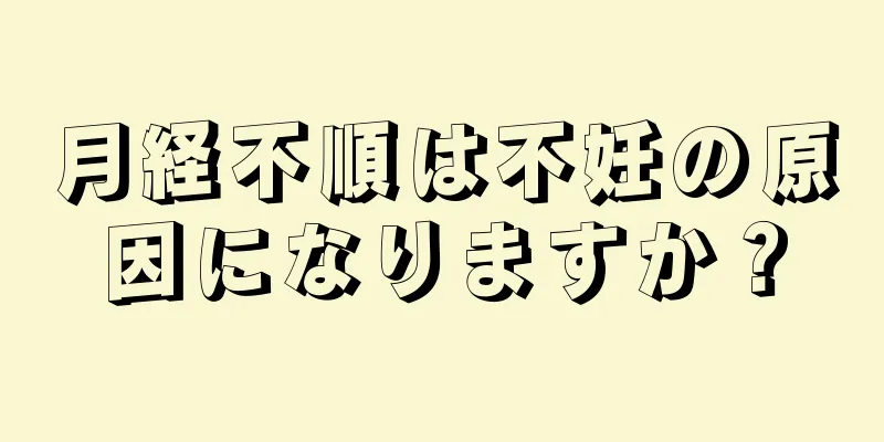 月経不順は不妊の原因になりますか？