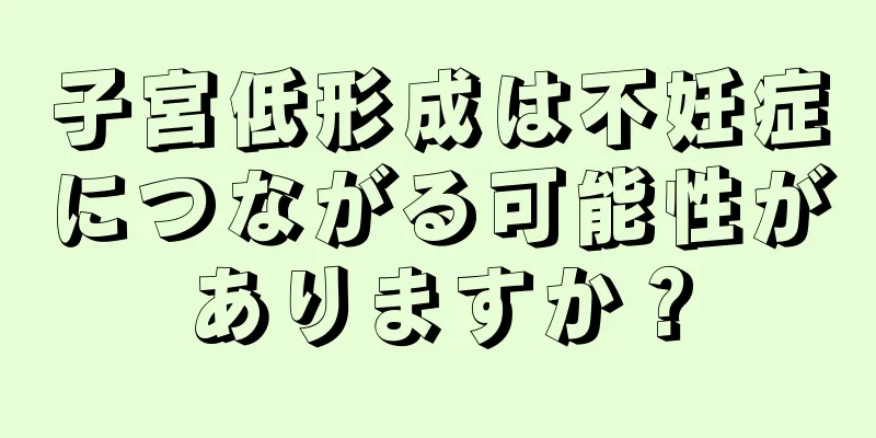 子宮低形成は不妊症につながる可能性がありますか？