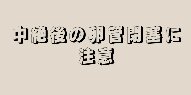 中絶後の卵管閉塞に注意
