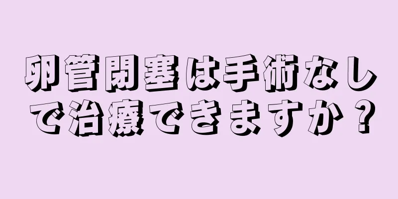 卵管閉塞は手術なしで治療できますか？