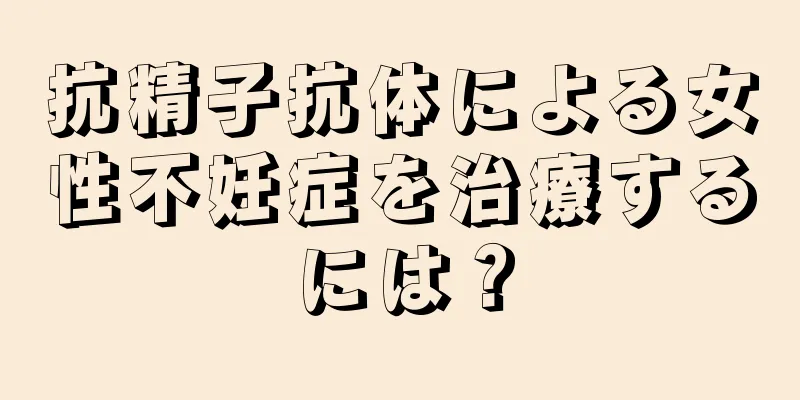 抗精子抗体による女性不妊症を治療するには？
