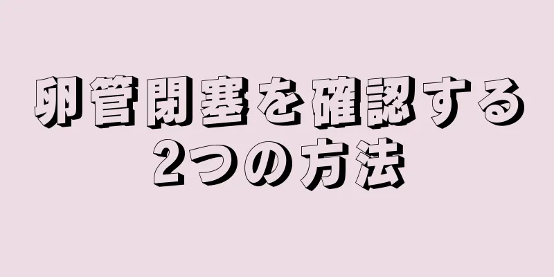 卵管閉塞を確認する2つの方法