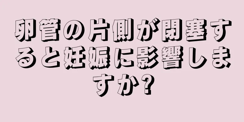 卵管の片側が閉塞すると妊娠に影響しますか?