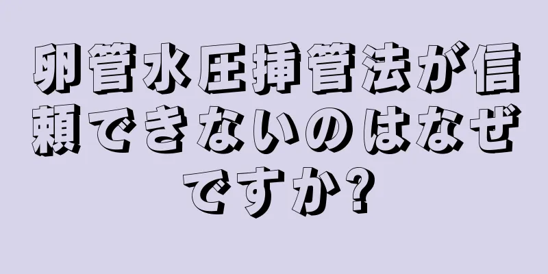 卵管水圧挿管法が信頼できないのはなぜですか?