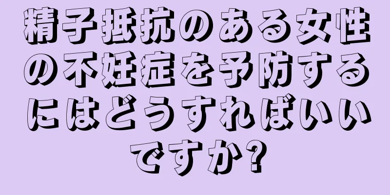 精子抵抗のある女性の不妊症を予防するにはどうすればいいですか?