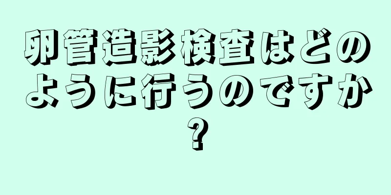 卵管造影検査はどのように行うのですか?