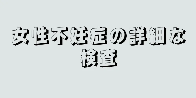 女性不妊症の詳細な検査