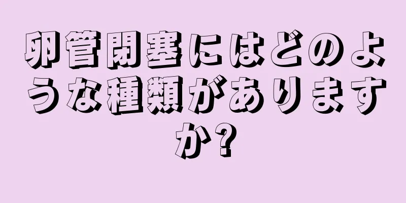 卵管閉塞にはどのような種類がありますか?