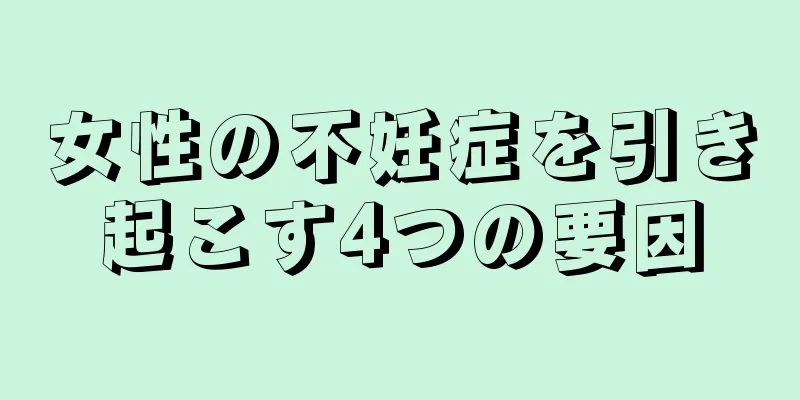 女性の不妊症を引き起こす4つの要因