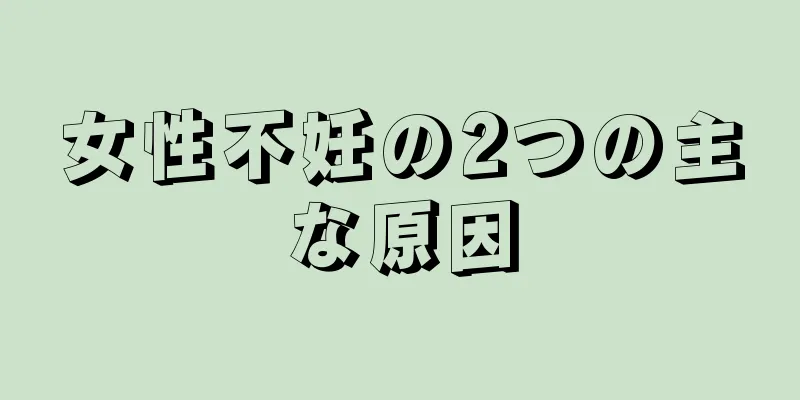 女性不妊の2つの主な原因