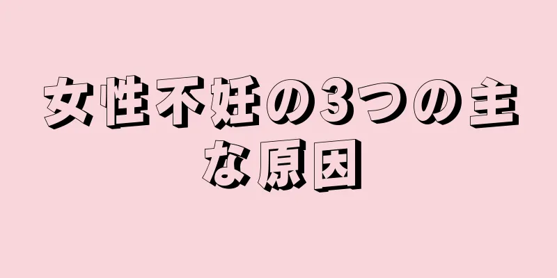 女性不妊の3つの主な原因