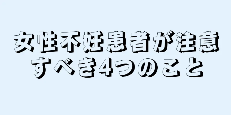 女性不妊患者が注意すべき4つのこと