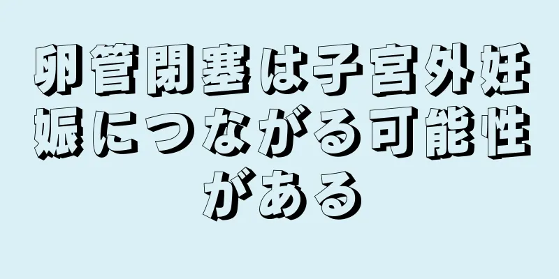 卵管閉塞は子宮外妊娠につながる可能性がある