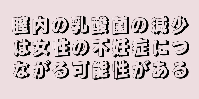 膣内の乳酸菌の減少は女性の不妊症につながる可能性がある