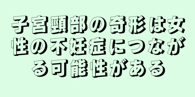 子宮頸部の奇形は女性の不妊症につながる可能性がある