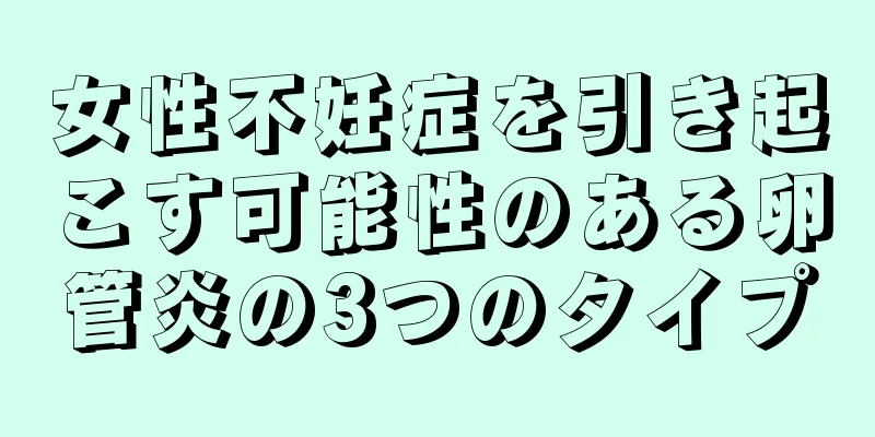 女性不妊症を引き起こす可能性のある卵管炎の3つのタイプ