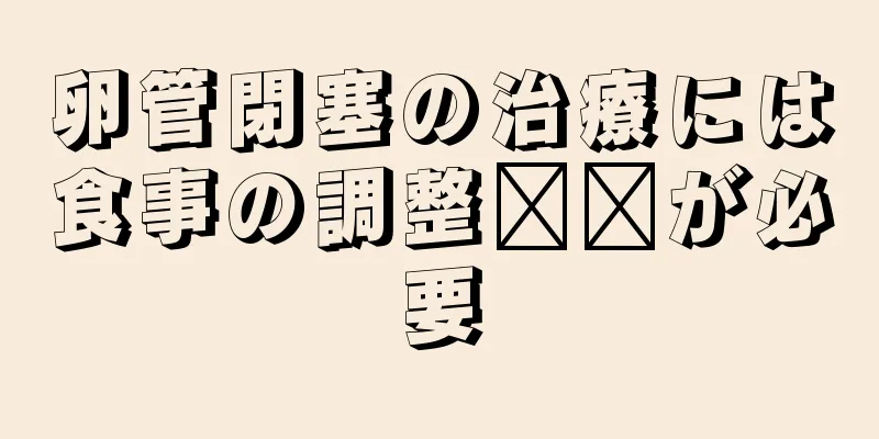 卵管閉塞の治療には食事の調整​​が必要