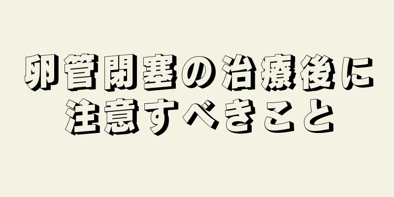 卵管閉塞の治療後に注意すべきこと