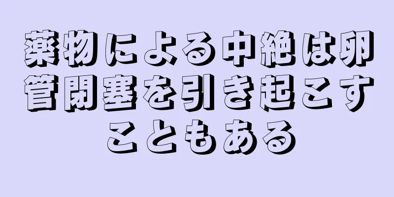 薬物による中絶は卵管閉塞を引き起こすこともある
