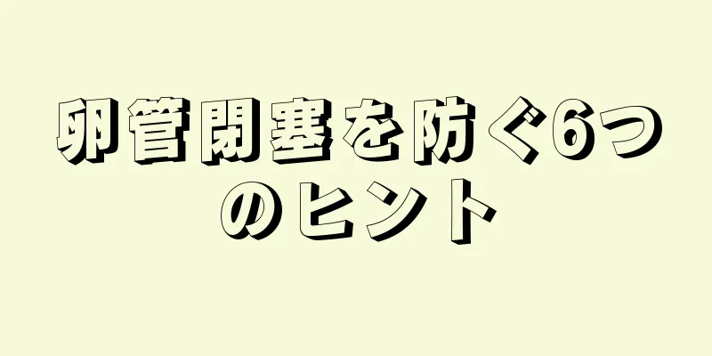 卵管閉塞を防ぐ6つのヒント