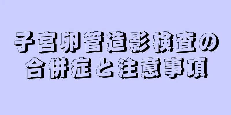 子宮卵管造影検査の合併症と注意事項