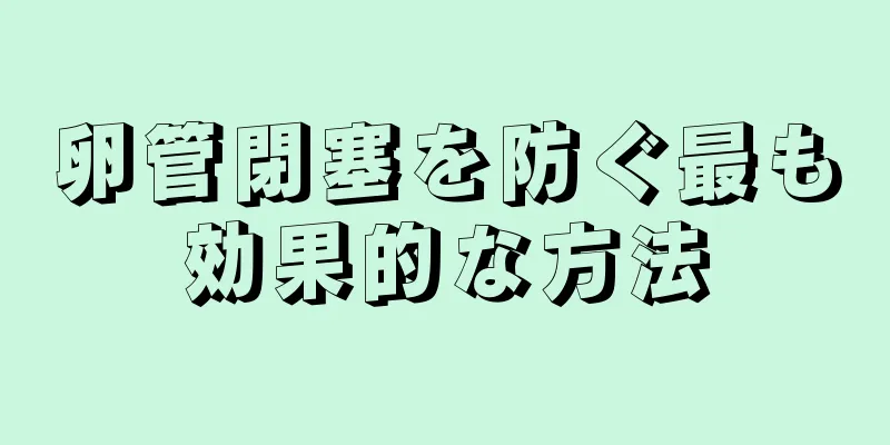 卵管閉塞を防ぐ最も効果的な方法