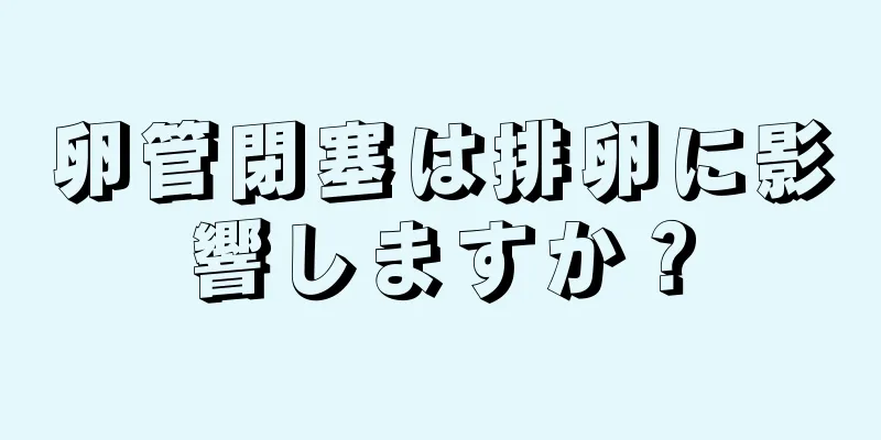 卵管閉塞は排卵に影響しますか？