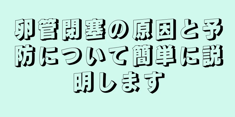 卵管閉塞の原因と予防について簡単に説明します