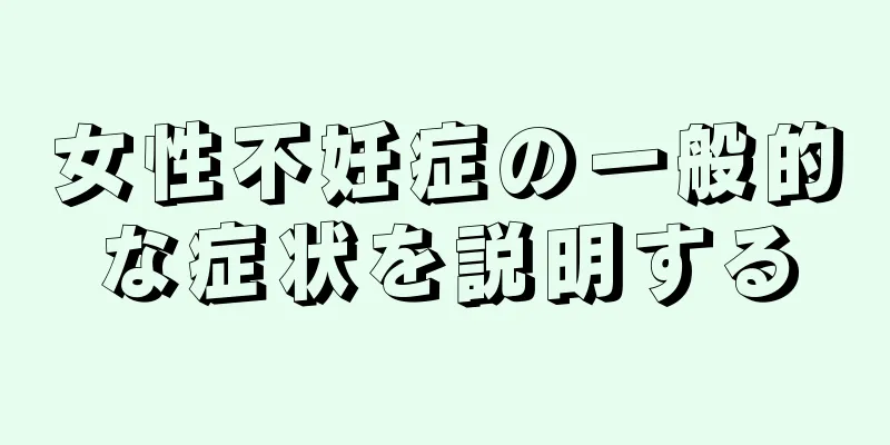 女性不妊症の一般的な症状を説明する