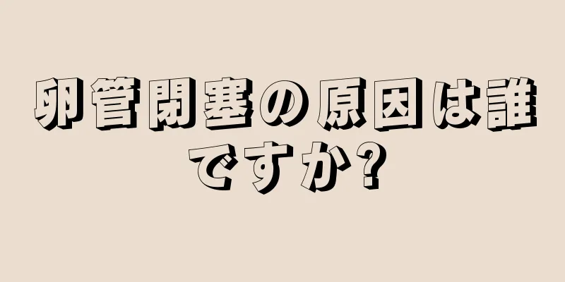 卵管閉塞の原因は誰ですか?