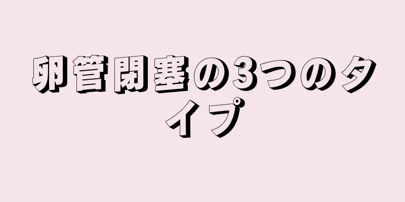 卵管閉塞の3つのタイプ