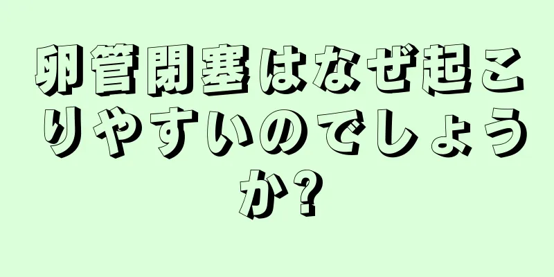 卵管閉塞はなぜ起こりやすいのでしょうか?