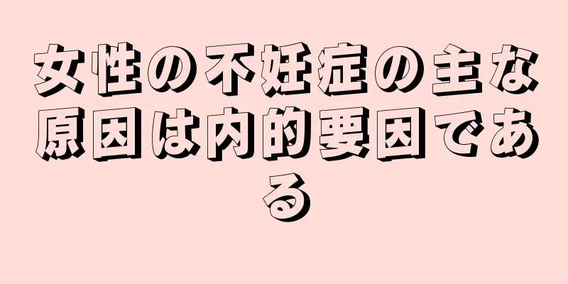 女性の不妊症の主な原因は内的要因である