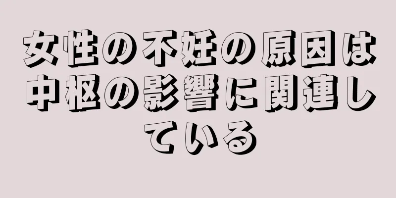 女性の不妊の原因は中枢の影響に関連している