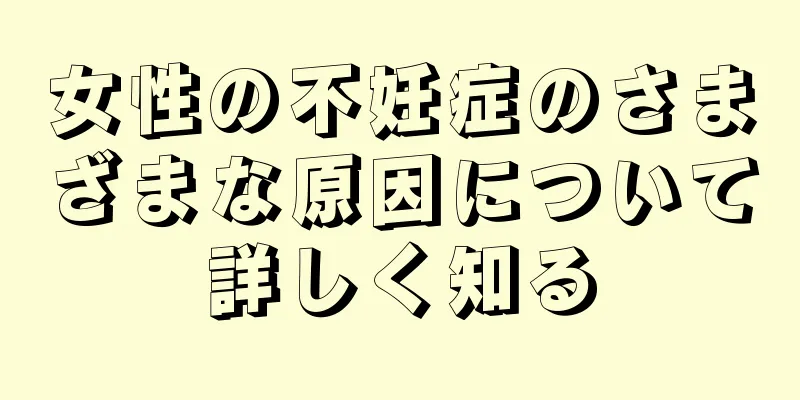 女性の不妊症のさまざまな原因について詳しく知る