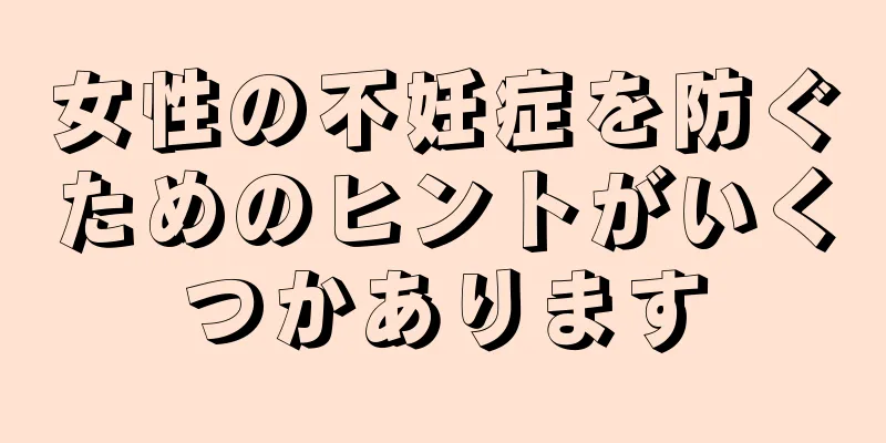 女性の不妊症を防ぐためのヒントがいくつかあります