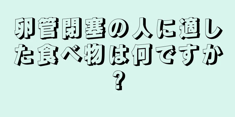 卵管閉塞の人に適した食べ物は何ですか?