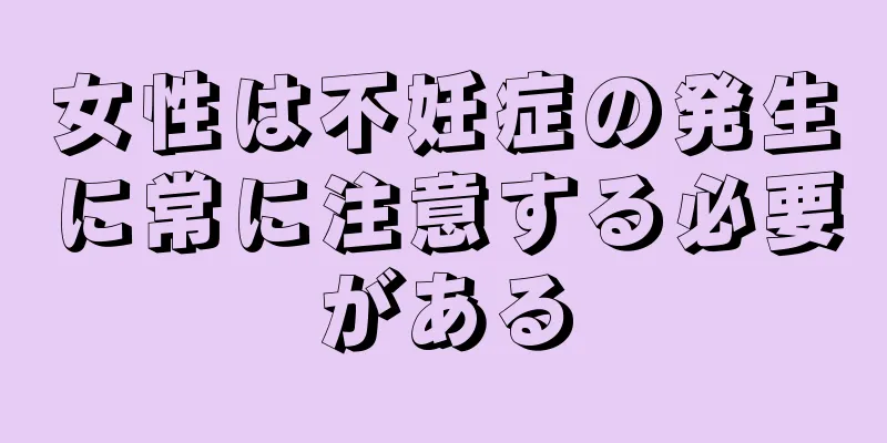女性は不妊症の発生に常に注意する必要がある