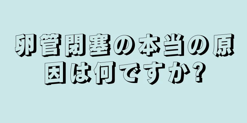 卵管閉塞の本当の原因は何ですか?
