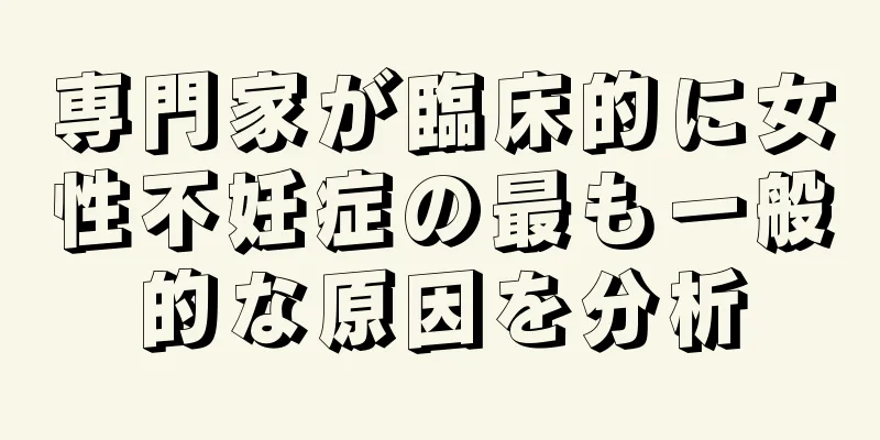 専門家が臨床的に女性不妊症の最も一般的な原因を分析