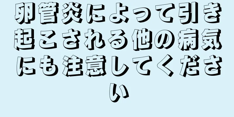 卵管炎によって引き起こされる他の病気にも注意してください