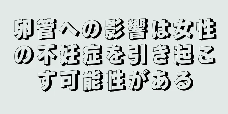 卵管への影響は女性の不妊症を引き起こす可能性がある