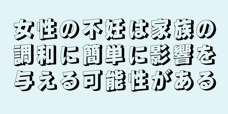 女性の不妊は家族の調和に簡単に影響を与える可能性がある