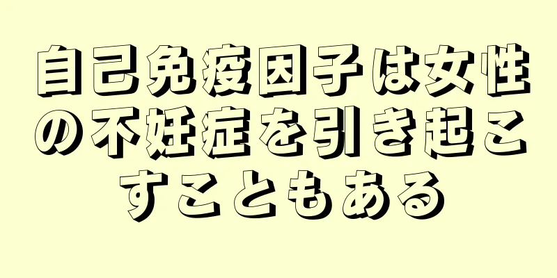 自己免疫因子は女性の不妊症を引き起こすこともある